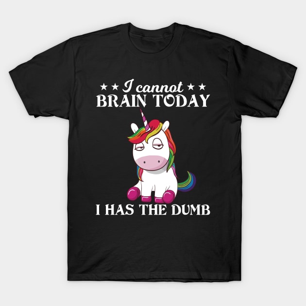 I Cannot Brain Today I Has The Dumb Unicorn  Funny Unicorn T Shirts T-Shirt by Murder By Text